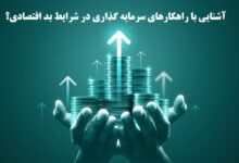 آشنایی با راهکارهای سرمایه گذاری در شرایط بد اقتصادی؟ 3 سرمایه گذاری
